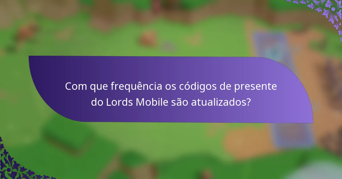 Com que frequência os códigos de presente do Lords Mobile são atualizados?