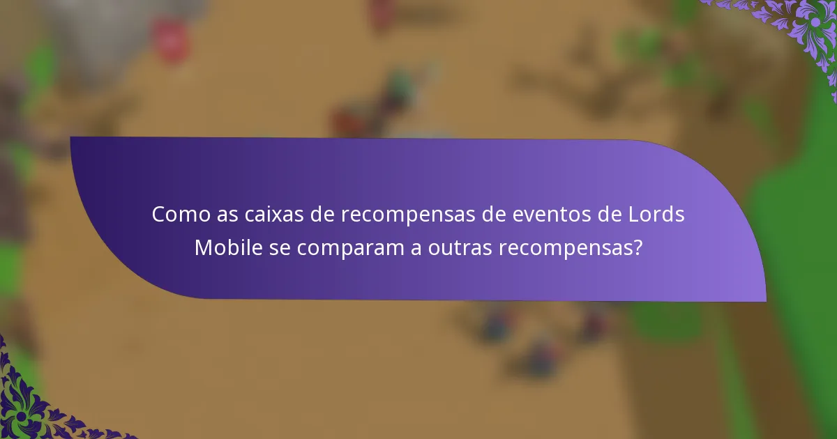 Como as caixas de recompensas de eventos de Lords Mobile se comparam a outras recompensas?