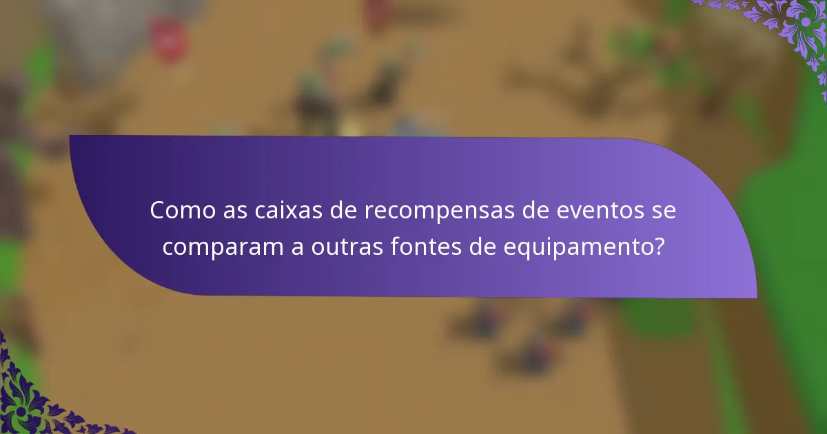 Como as caixas de recompensas de eventos se comparam a outras fontes de equipamento?