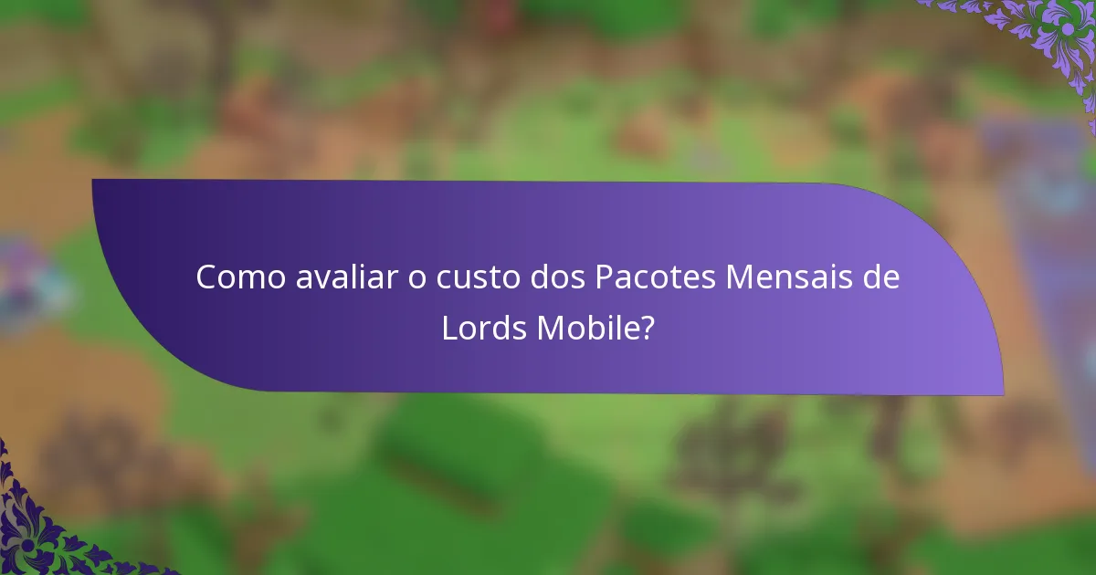 Como avaliar o custo dos Pacotes Mensais de Lords Mobile?