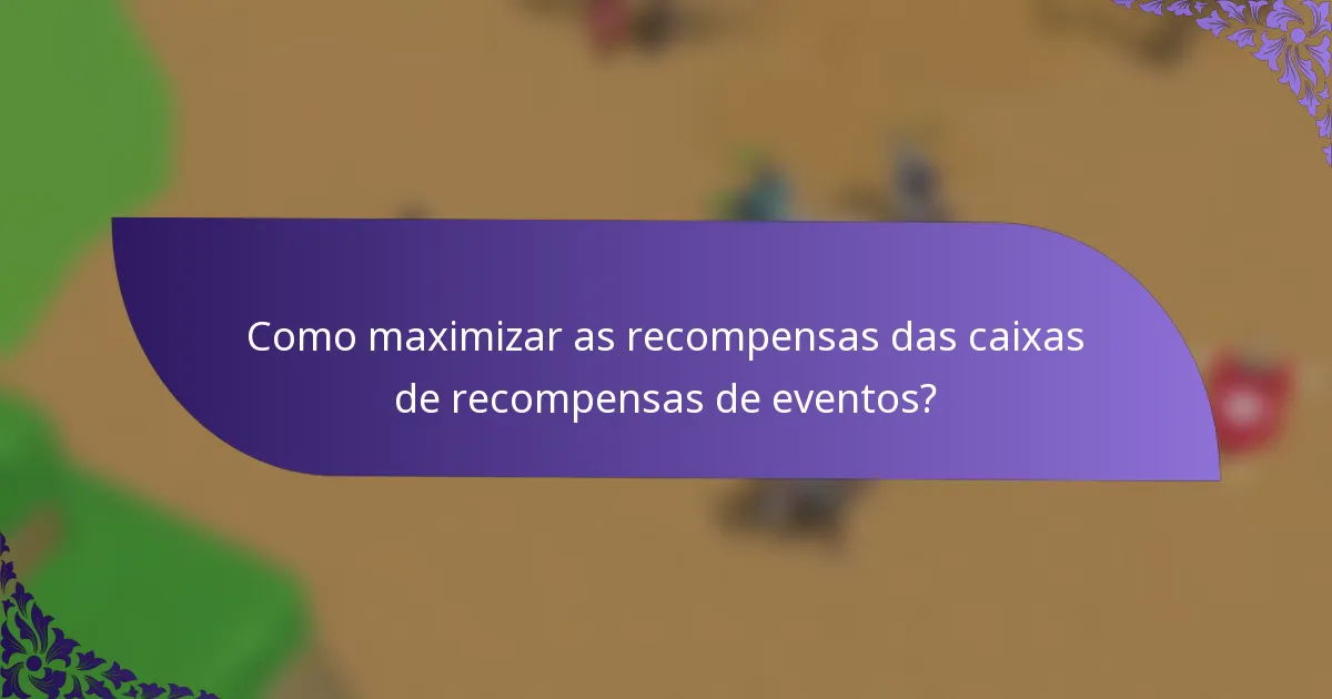 Como maximizar as recompensas das caixas de recompensas de eventos?