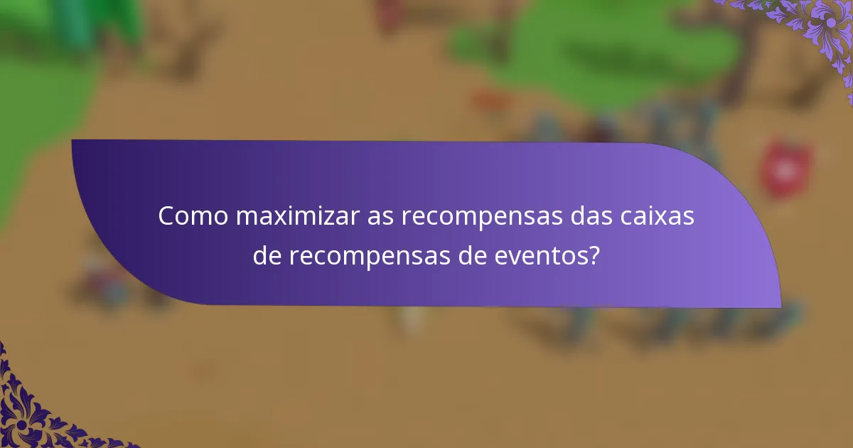 Como maximizar as recompensas das caixas de recompensas de eventos?