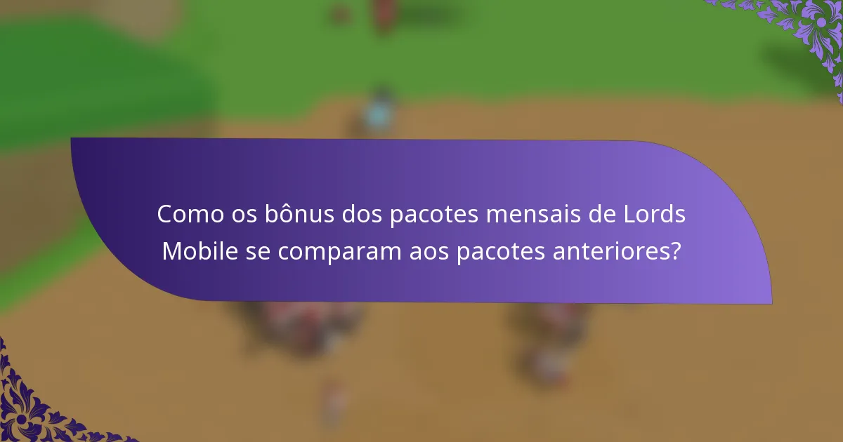 Como os bônus dos pacotes mensais de Lords Mobile se comparam aos pacotes anteriores?