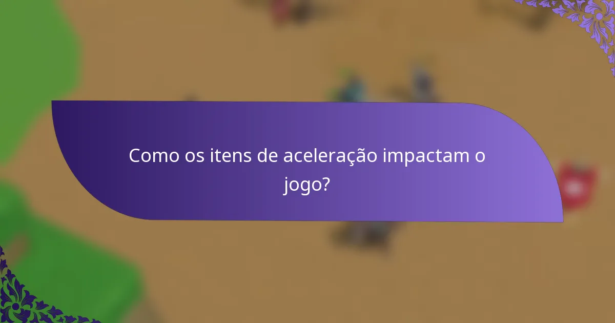 Como os itens de aceleração impactam o jogo?
