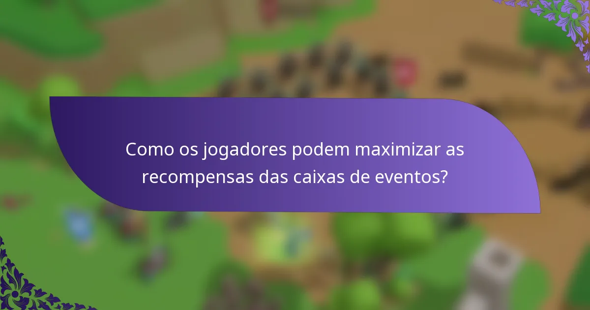Como os jogadores podem maximizar as recompensas das caixas de eventos?