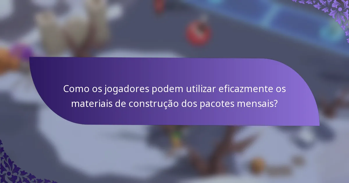 Como os jogadores podem utilizar eficazmente os materiais de construção dos pacotes mensais?
