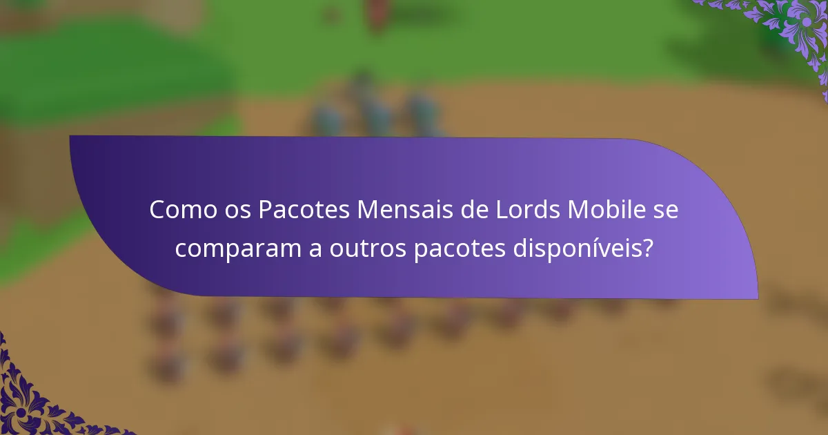 Como os Pacotes Mensais de Lords Mobile se comparam a outros pacotes disponíveis?