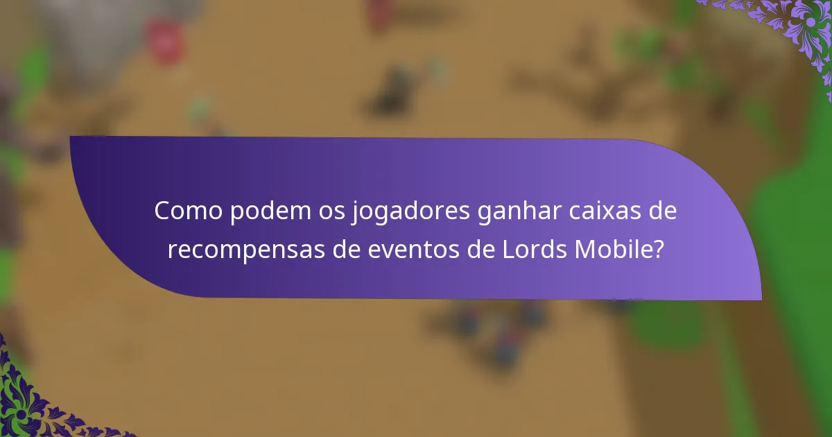 Como podem os jogadores ganhar caixas de recompensas de eventos de Lords Mobile?