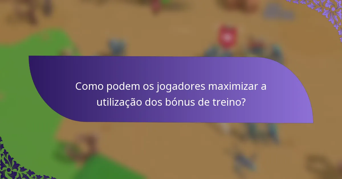 Como podem os jogadores maximizar a utilização dos bónus de treino?