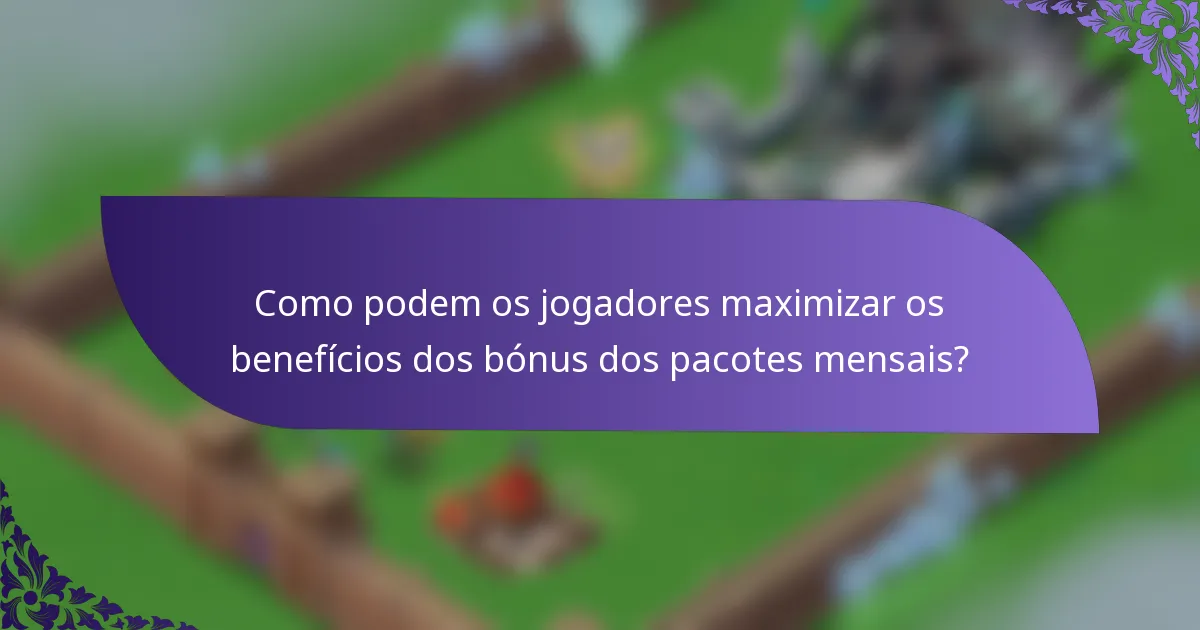 Como podem os jogadores maximizar os benefícios dos bónus dos pacotes mensais?