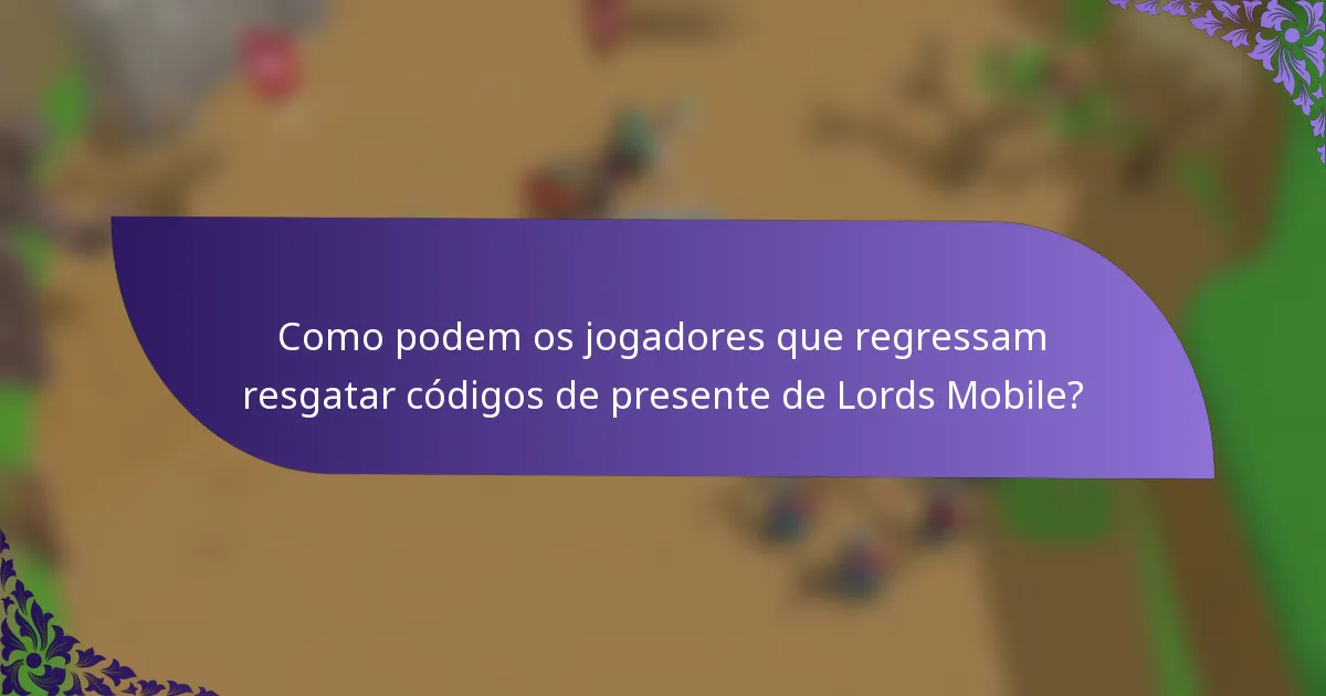 Como podem os jogadores que regressam resgatar códigos de presente de Lords Mobile?
