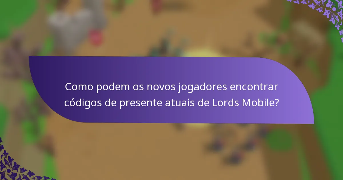 Como podem os novos jogadores encontrar códigos de presente atuais de Lords Mobile?