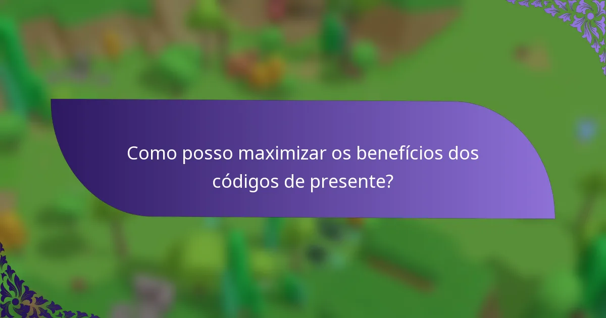 Como posso maximizar os benefícios dos códigos de presente?