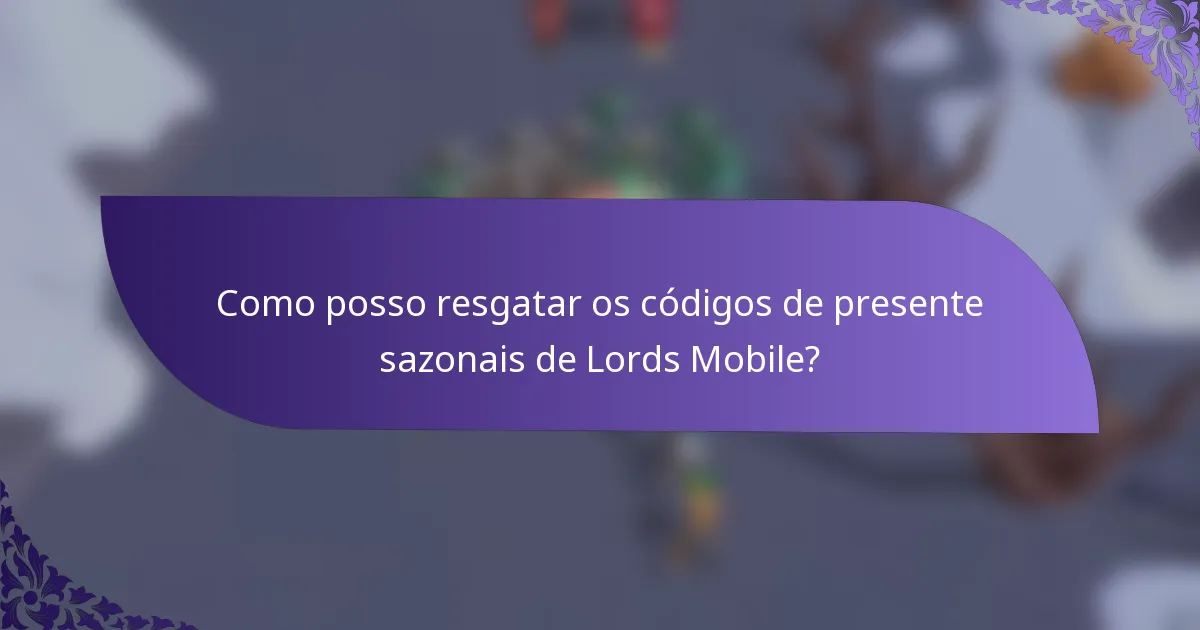 Como posso resgatar os códigos de presente sazonais de Lords Mobile?