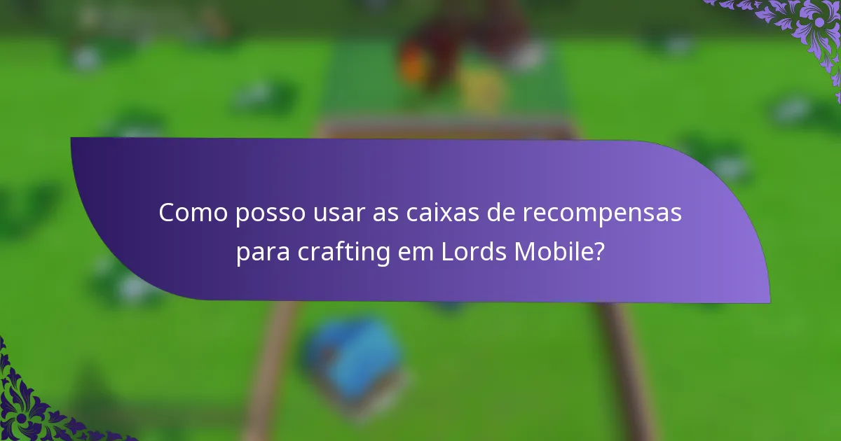 Como posso usar as caixas de recompensas para crafting em Lords Mobile?