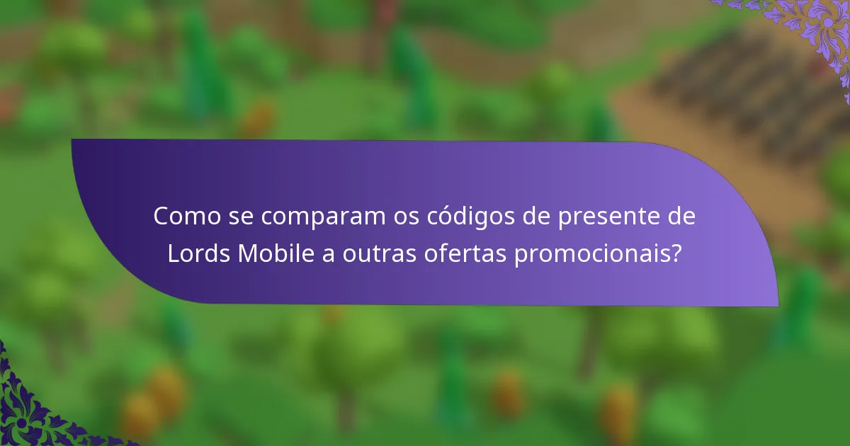 Como se comparam os códigos de presente de Lords Mobile a outras ofertas promocionais?