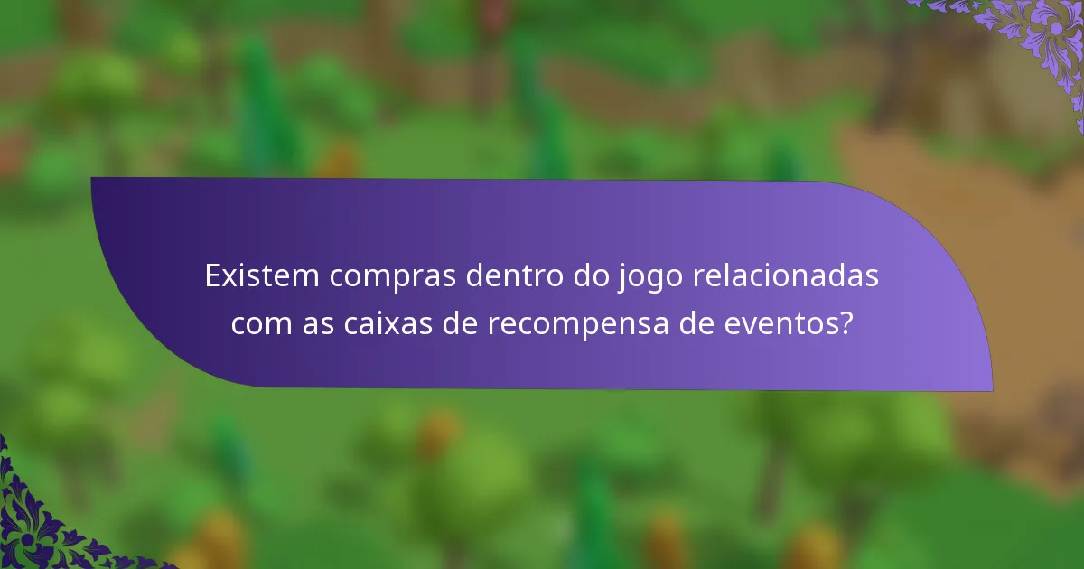 Existem compras dentro do jogo relacionadas com as caixas de recompensa de eventos?