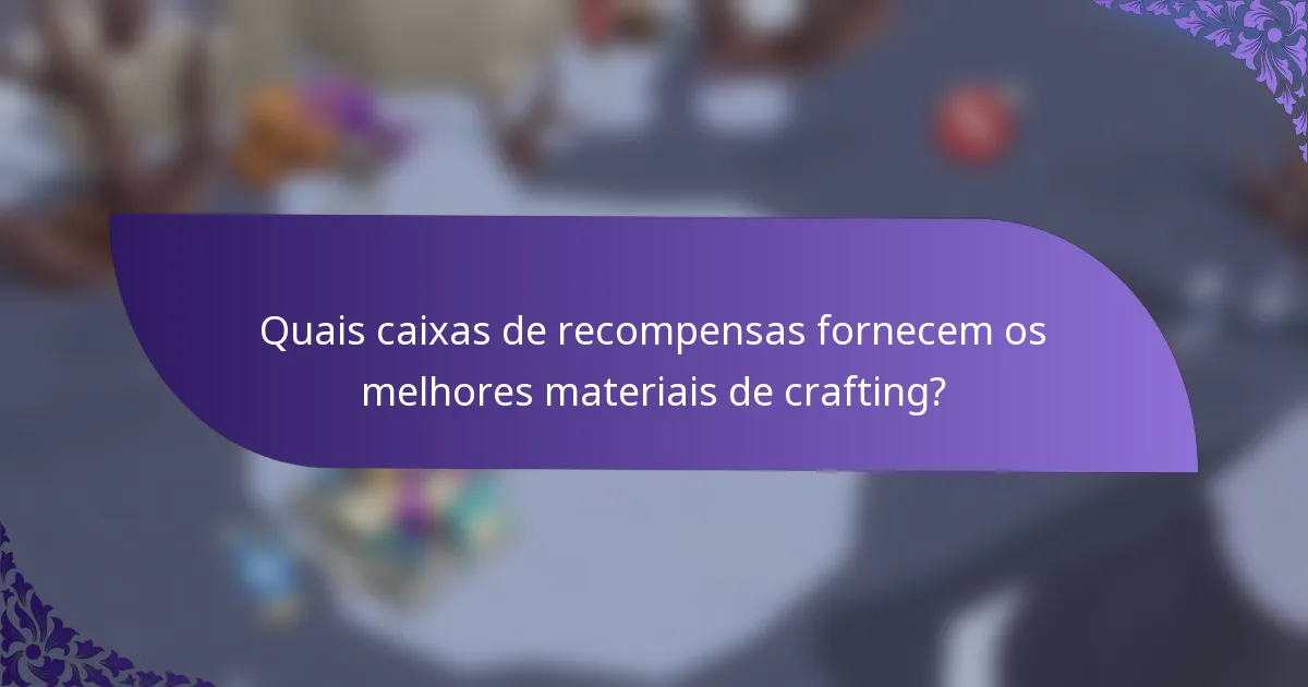 Quais caixas de recompensas fornecem os melhores materiais de crafting?