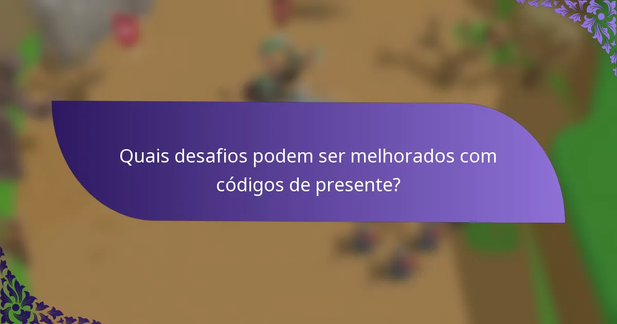 Quais desafios podem ser melhorados com códigos de presente?