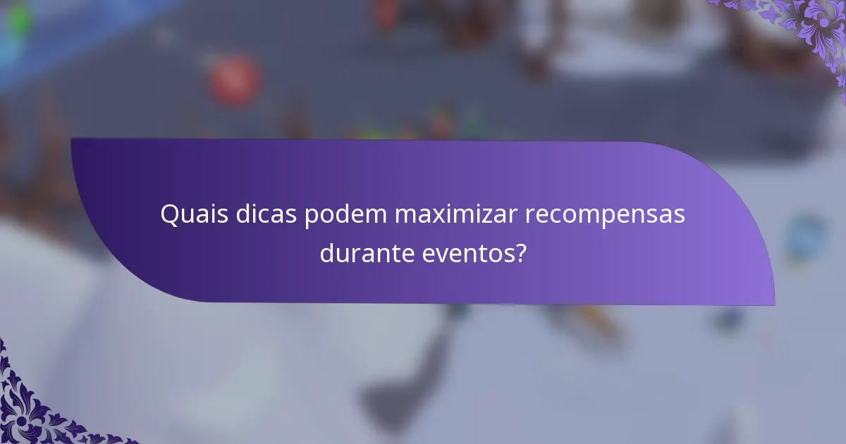 Quais dicas podem maximizar recompensas durante eventos?