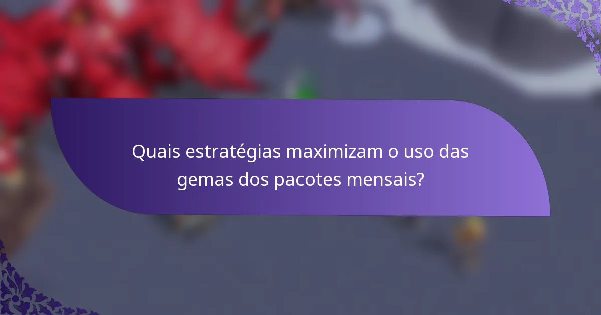 Quais estratégias maximizam o uso das gemas dos pacotes mensais?