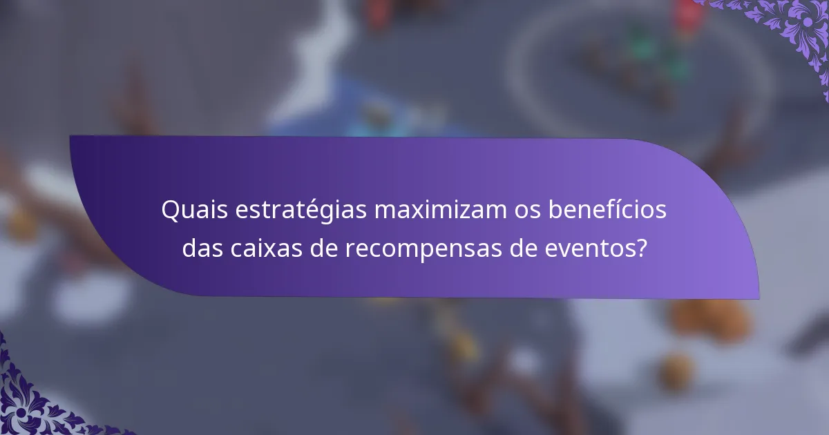 Quais estratégias maximizam os benefícios das caixas de recompensas de eventos?