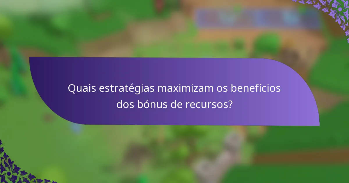 Quais estratégias maximizam os benefícios dos bónus de recursos?