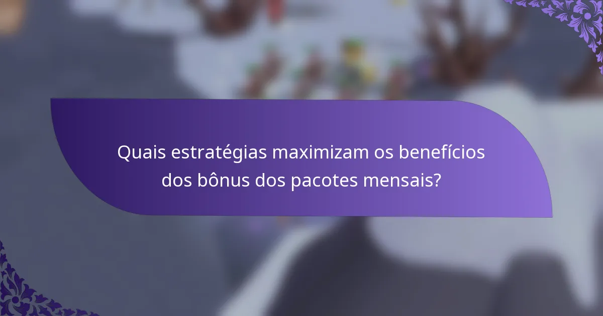 Quais estratégias maximizam os benefícios dos bônus dos pacotes mensais?