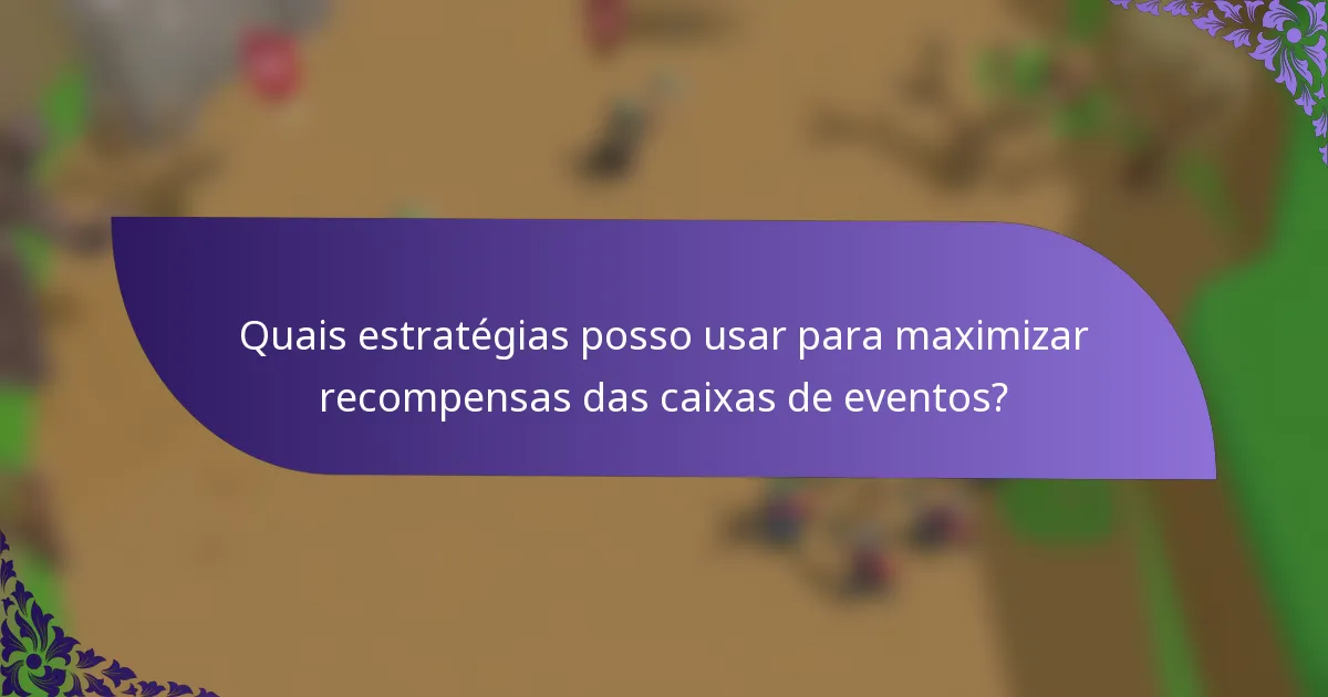 Quais estratégias posso usar para maximizar recompensas das caixas de eventos?