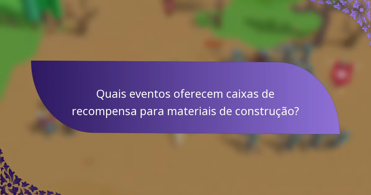 Quais eventos oferecem caixas de recompensa para materiais de construção?