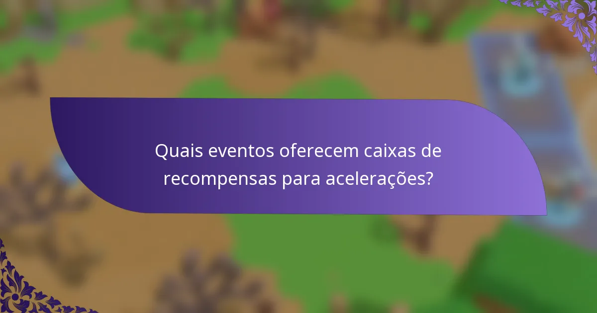 Quais eventos oferecem caixas de recompensas para acelerações?