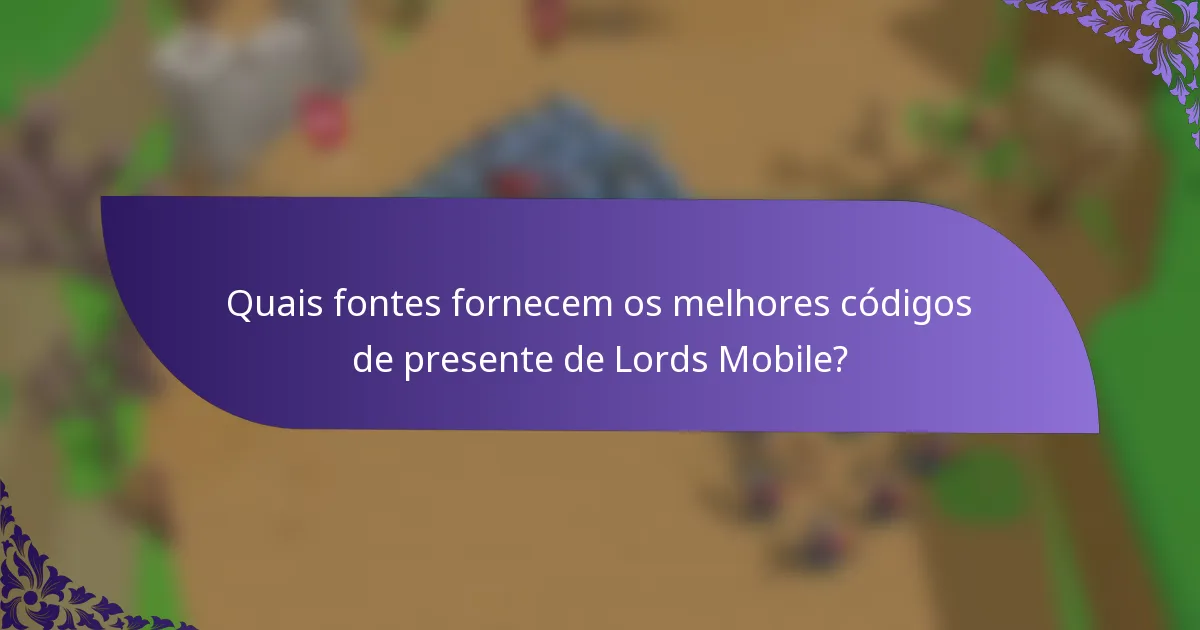 Quais fontes fornecem os melhores códigos de presente de Lords Mobile?