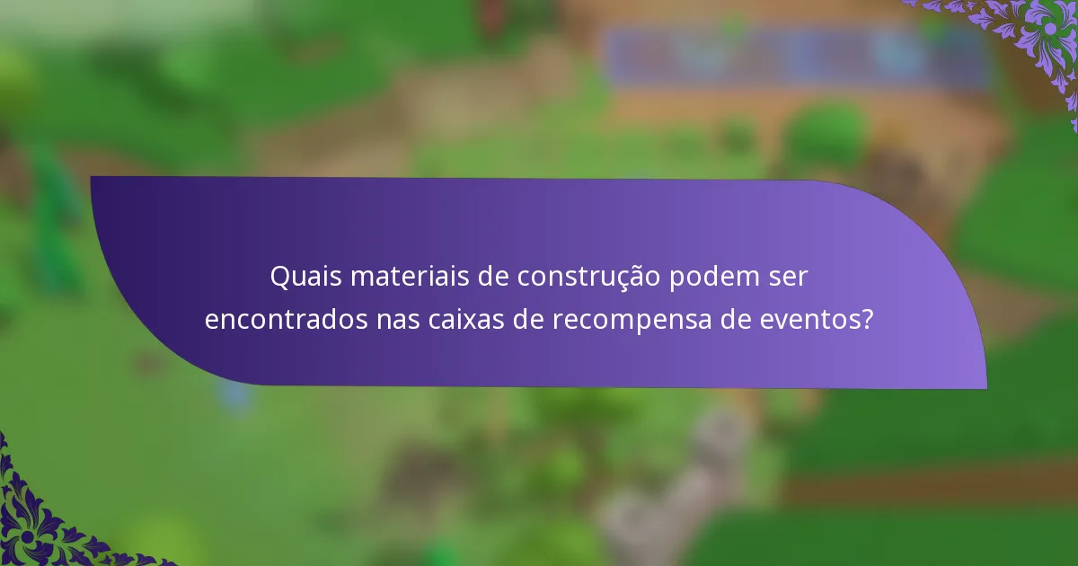 Quais materiais de construção podem ser encontrados nas caixas de recompensa de eventos?