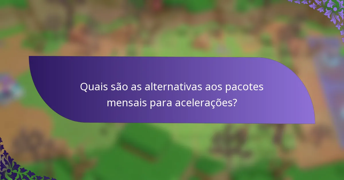Quais são as alternativas aos pacotes mensais para acelerações?
