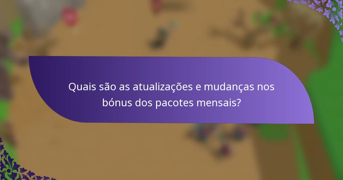 Quais são as atualizações e mudanças nos bónus dos pacotes mensais?