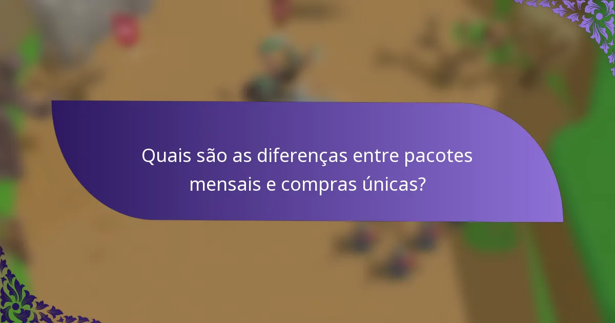 Quais são as diferenças entre pacotes mensais e compras únicas?