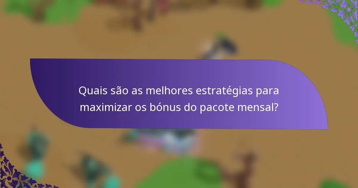 Quais são as melhores estratégias para maximizar os bónus do pacote mensal?