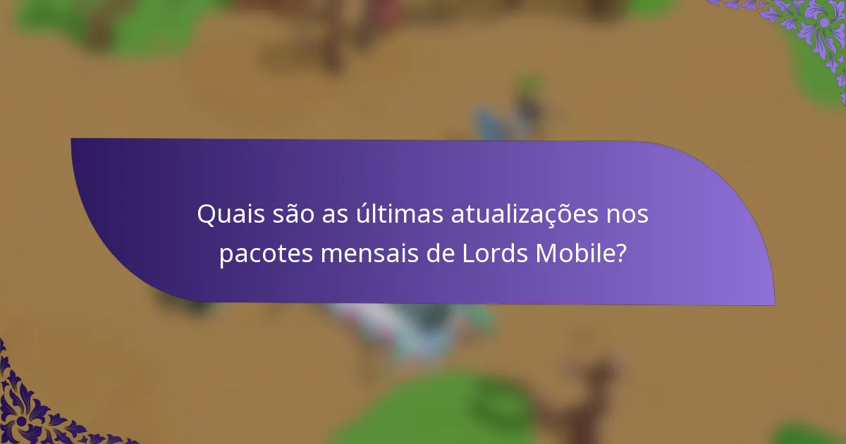 Quais são as últimas atualizações nos pacotes mensais de Lords Mobile?