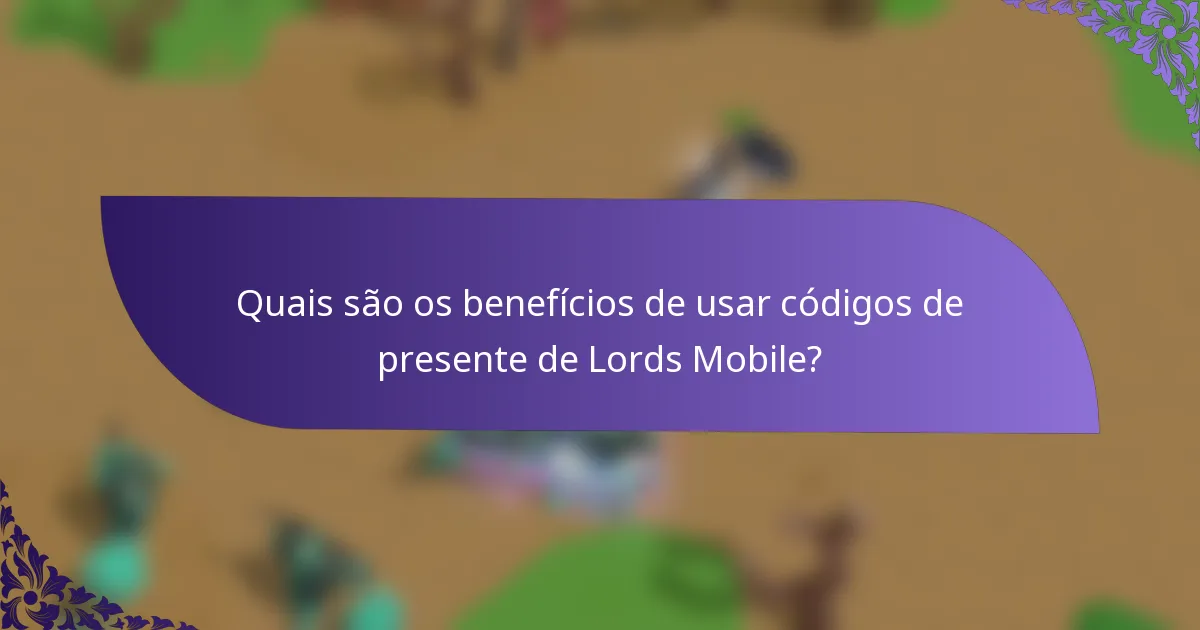 Quais são os benefícios de usar códigos de presente de Lords Mobile?