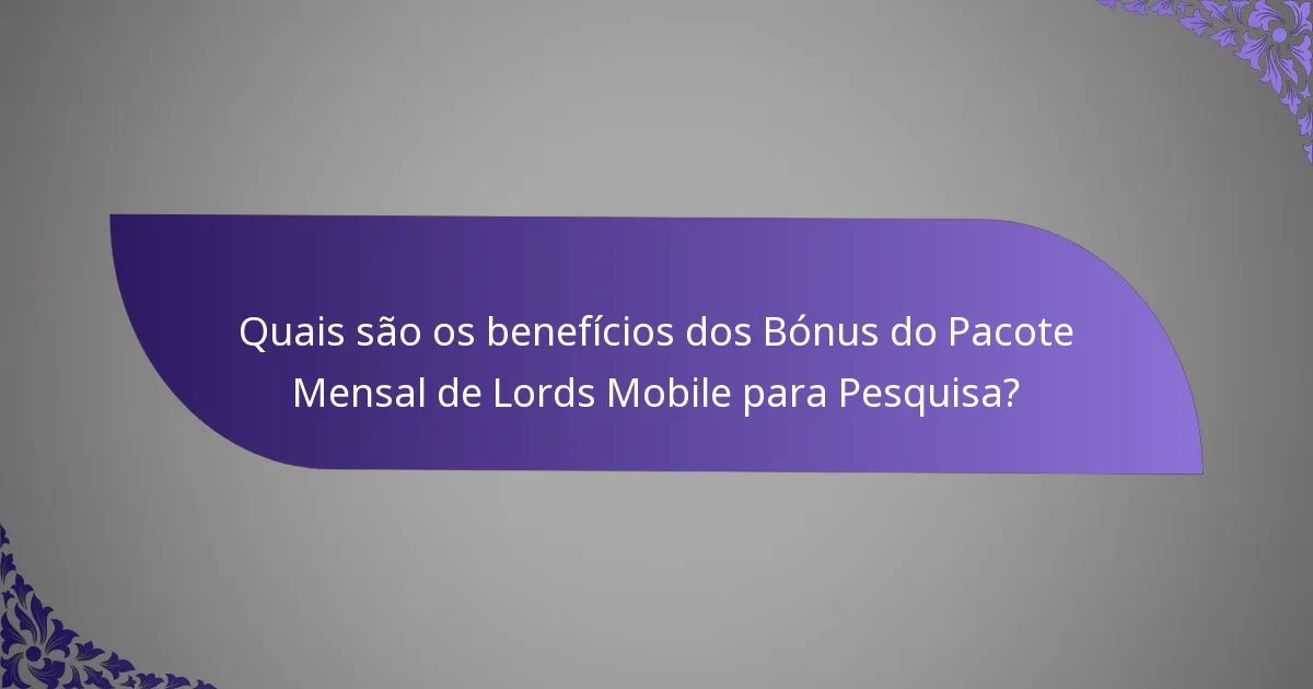 Quais são os benefícios dos Bónus do Pacote Mensal de Lords Mobile para Pesquisa?