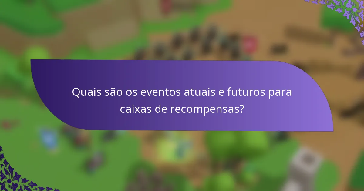Quais são os eventos atuais e futuros para caixas de recompensas?