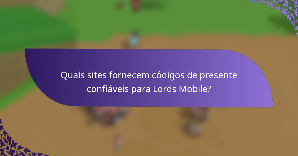 Quais sites fornecem códigos de presente confiáveis para Lords Mobile?