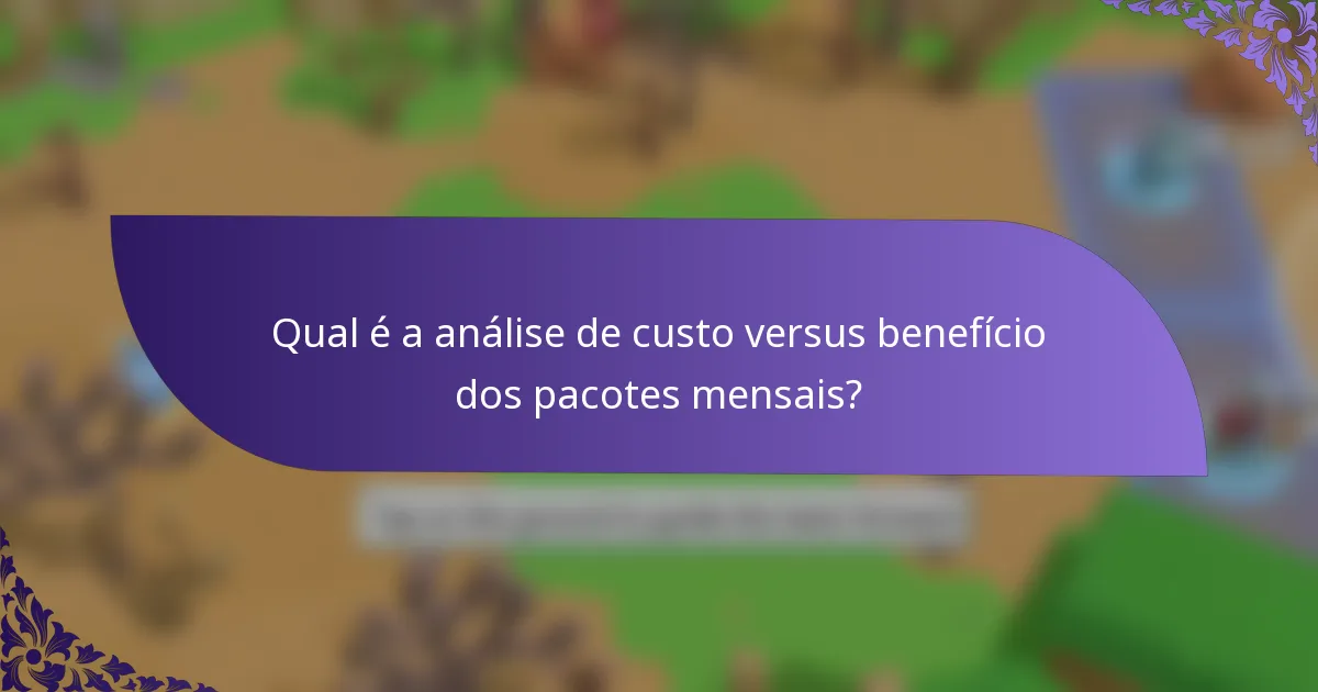 Qual é a análise de custo versus benefício dos pacotes mensais?