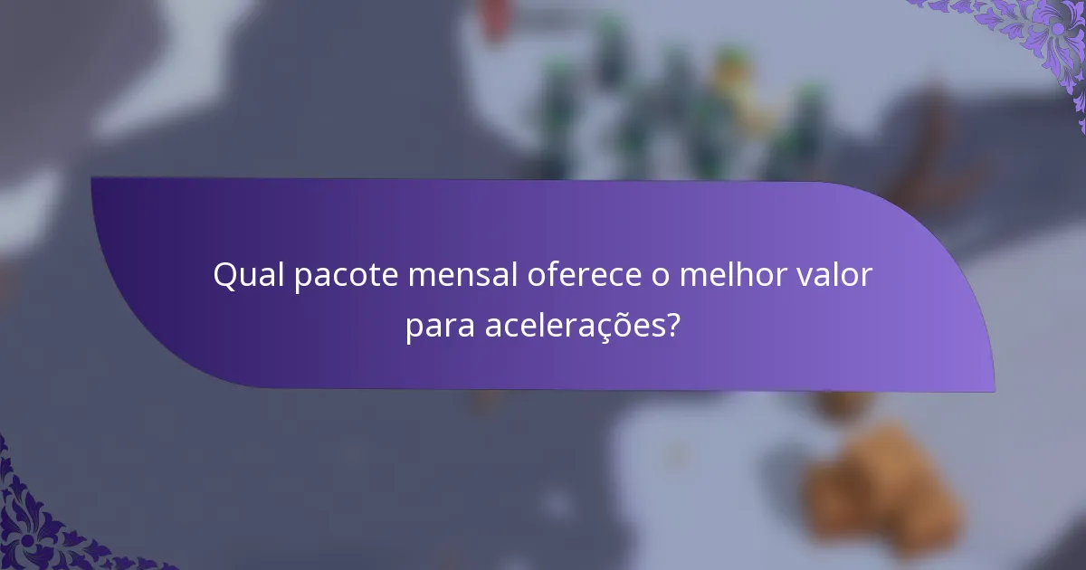 Qual pacote mensal oferece o melhor valor para acelerações?