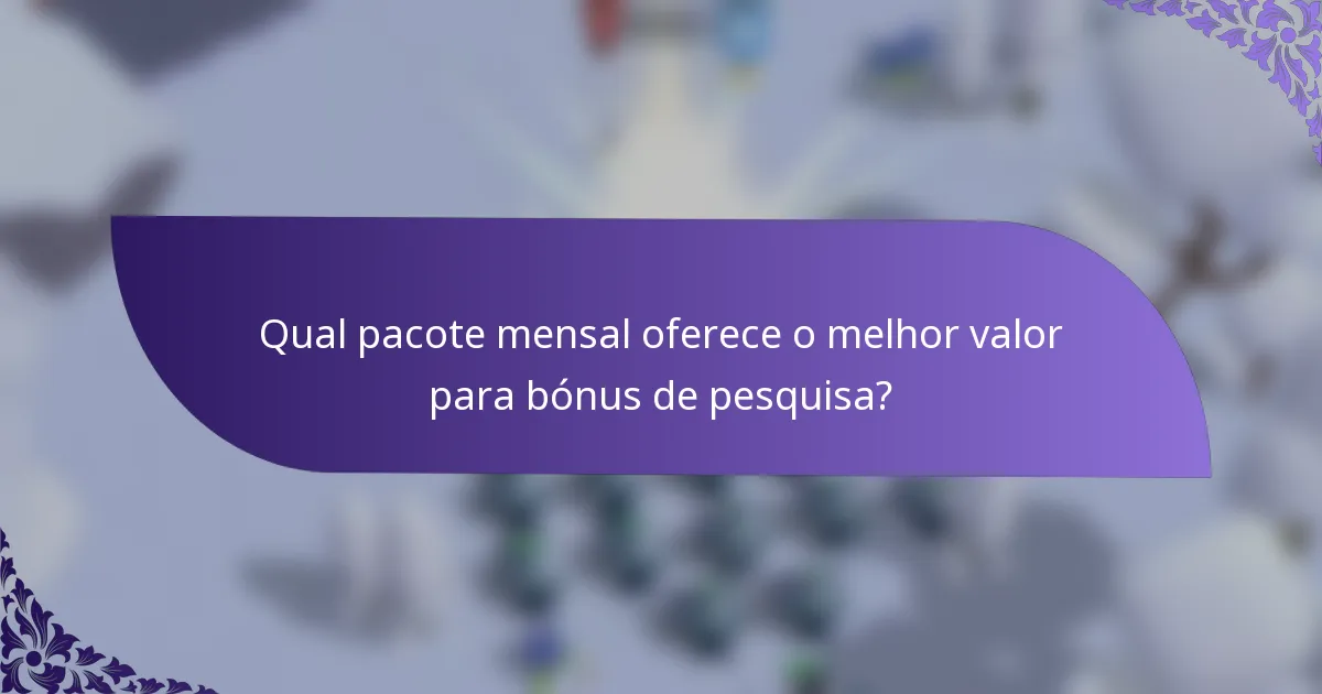 Qual pacote mensal oferece o melhor valor para bónus de pesquisa?
