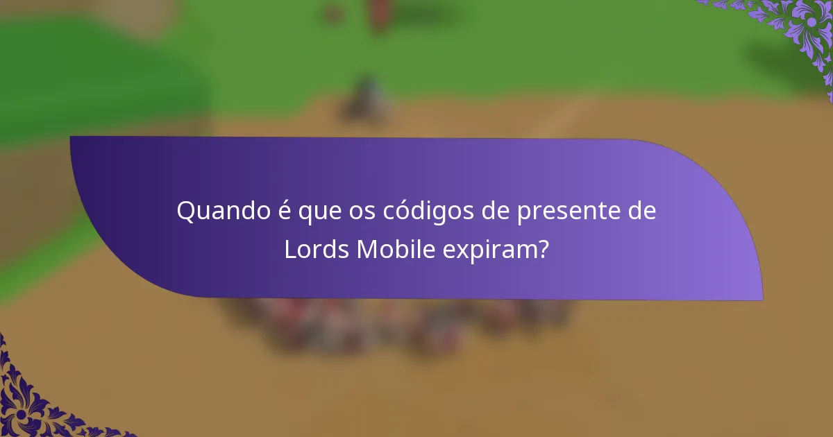Quando é que os códigos de presente de Lords Mobile expiram?