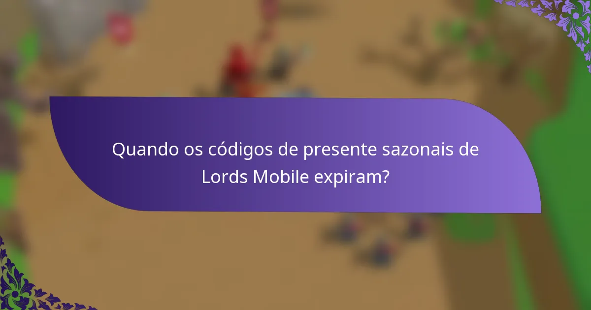 Quando os códigos de presente sazonais de Lords Mobile expiram?