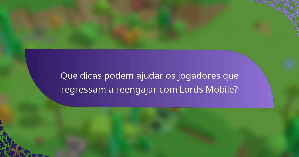 Que dicas podem ajudar os jogadores que regressam a reengajar com Lords Mobile?