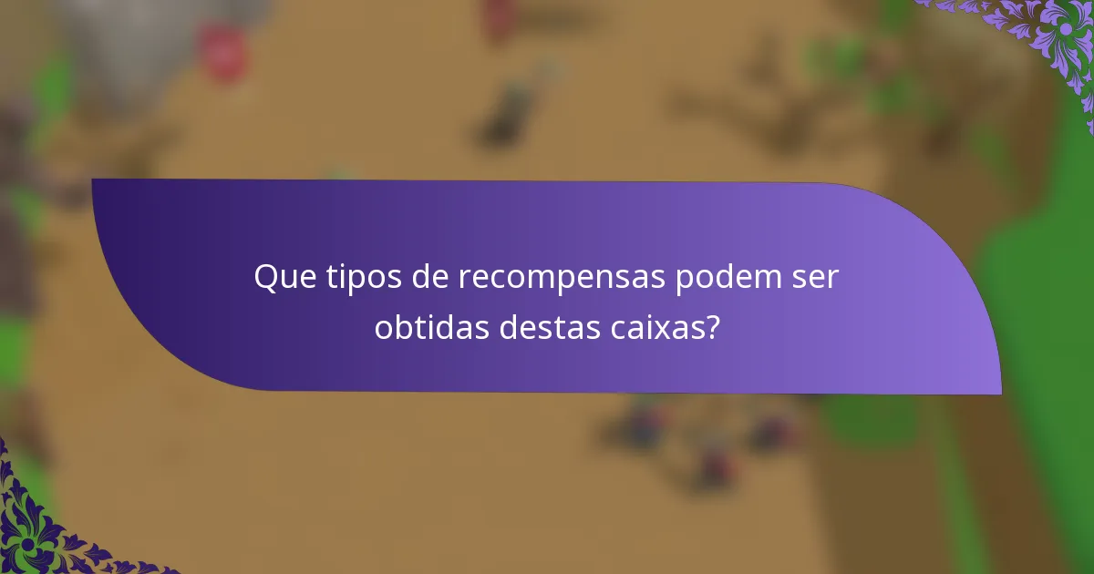 Que tipos de recompensas podem ser obtidas destas caixas?